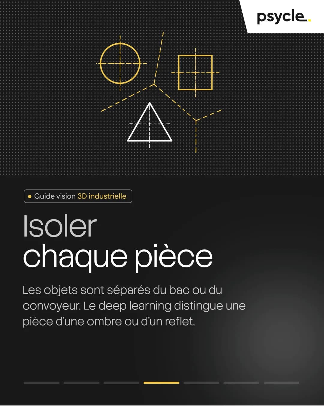 Isoler chaque pièce Les objets sont séparés du bac ou du convoyeur. Le deep learning distingue une pièce d'une ombre ou d'un reflet.