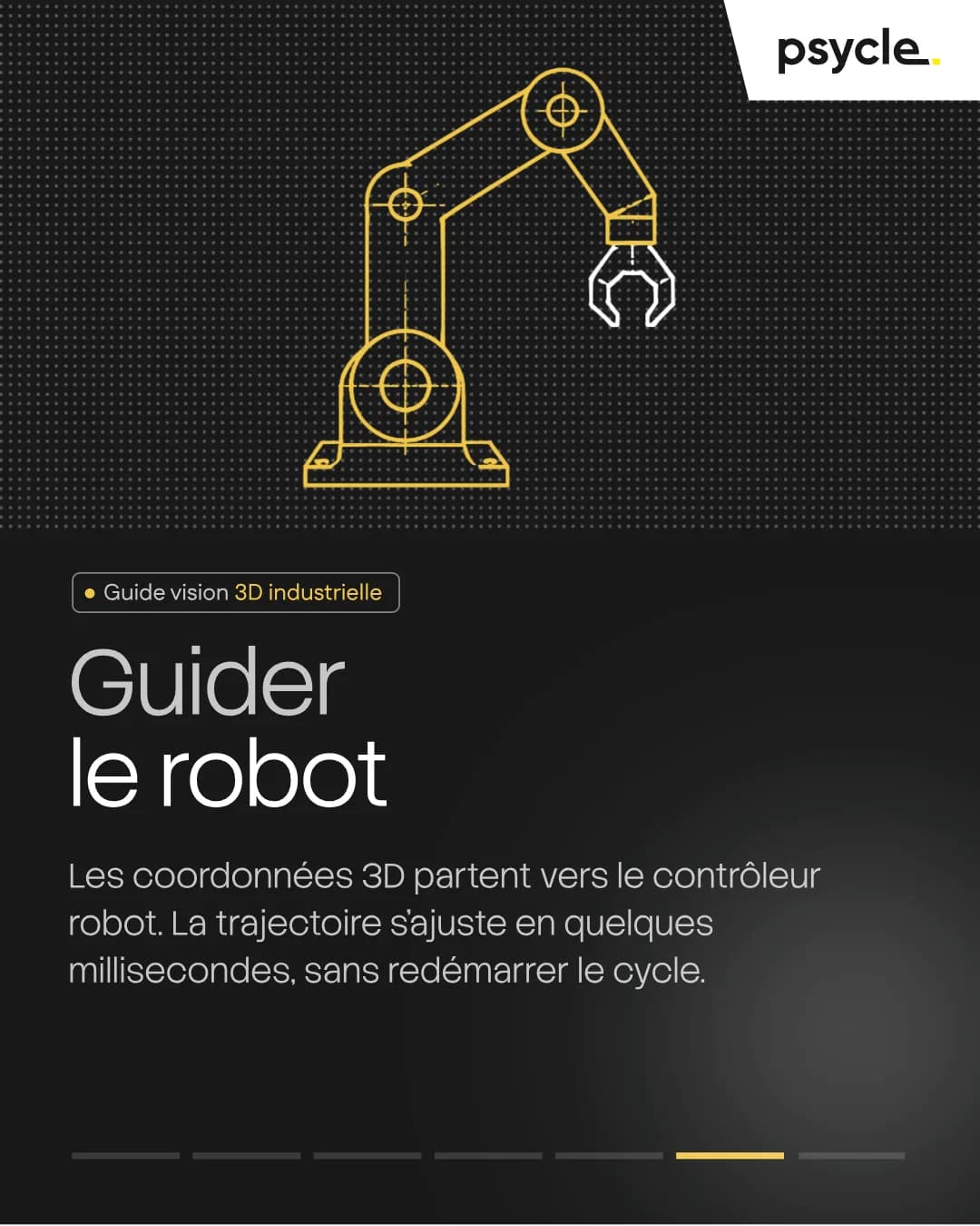 Guider le robot Les coordonnées 3D partent vers le contrôleur robot. La trajectoire s'ajuste en quelques millisecondes, sans redémarrer le cycle.